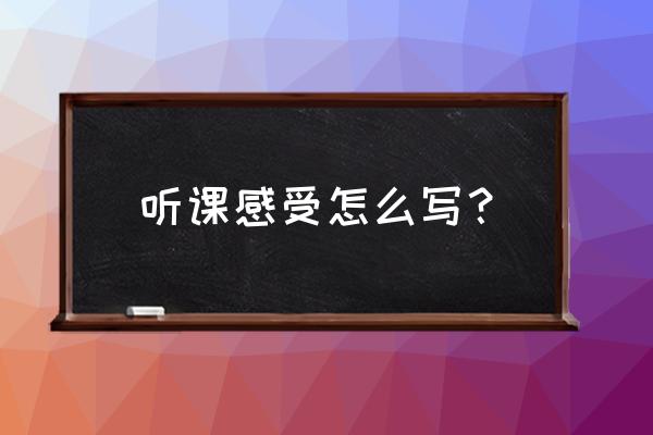 听课心得怎么写范例 听课感受怎么写？