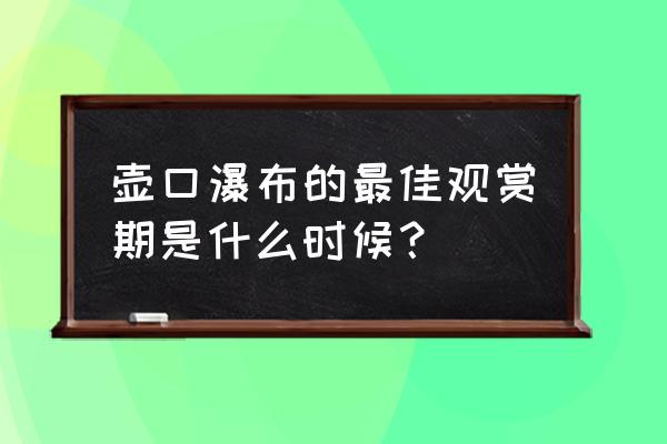 壶口瀑布最佳观赏期 壶口瀑布的最佳观赏期是什么时候？