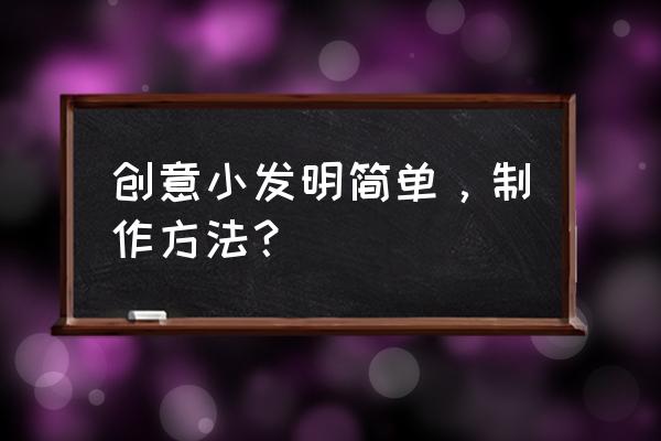 简单创意小发明 创意小发明简单，制作方法？