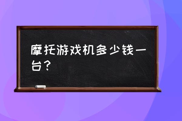 极速摩托游戏机 摩托游戏机多少钱一台？