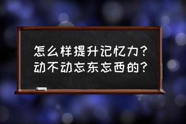 改善记忆力的方法 怎么样提升记忆力？动不动忘东忘西的？