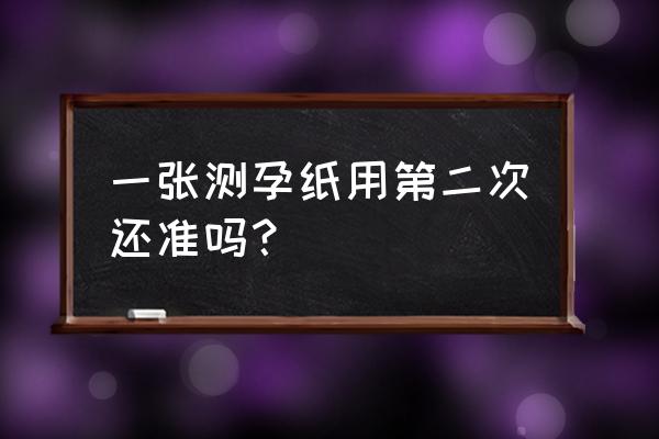 测孕纸准确吗 一张测孕纸用第二次还准吗？