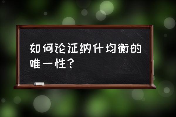 纯策略纳什均衡唯一吗 如何论证纳什均衡的唯一性？