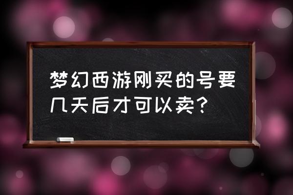 梦幻西游刚买的号可以卖吗 梦幻西游刚买的号要几天后才可以卖？