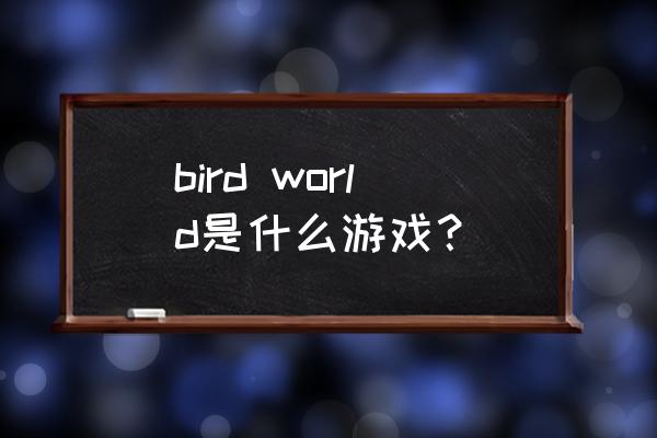 飞翔游戏叫什么 bird world是什么游戏？