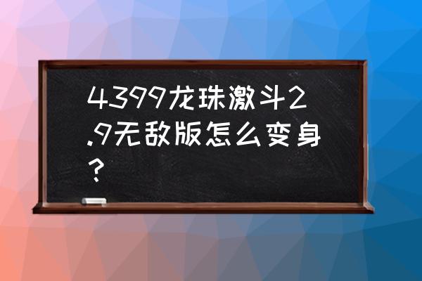 龙珠激斗2.9 4399龙珠激斗2.9无敌版怎么变身？