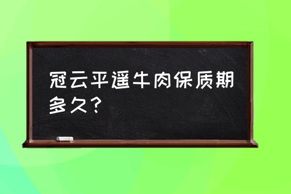 平遥牛肉礼盒 冠云平遥牛肉保质期多久？