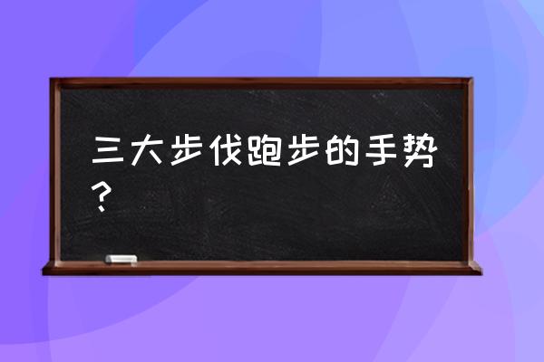 跑步动作要领 三大步伐跑步的手势？