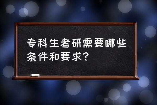 大专生考研要求 专科生考研需要哪些条件和要求？