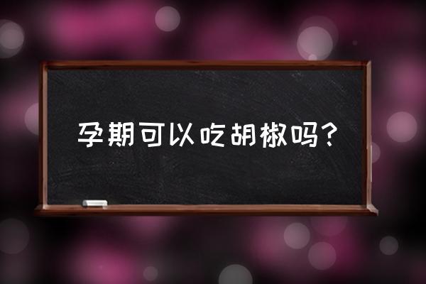 怀孕吃胡椒粉有影响吗 孕期可以吃胡椒吗？