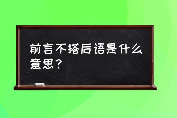 前言不搭后语打一字 前言不搭后语是什么意思？