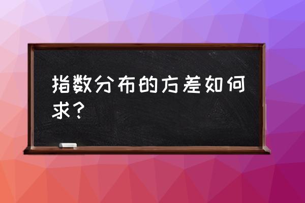 指数分布的方差怎么求 指数分布的方差如何求？