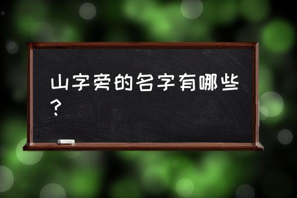 山字旁的字取名有哪些 山字旁的名字有哪些？