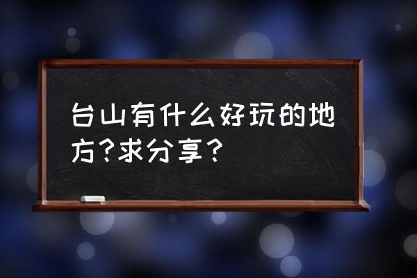 岭南小九寨好玩吗在哪 台山有什么好玩的地方?求分享？