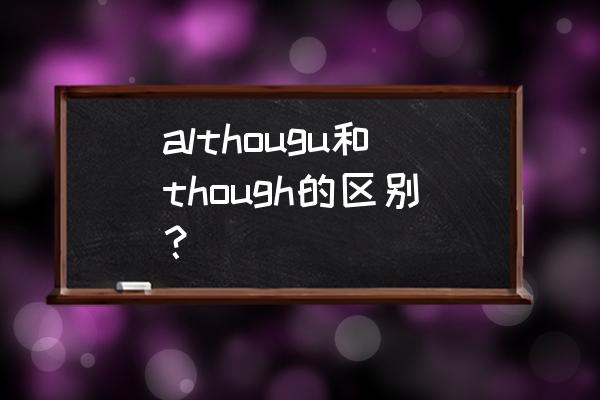 although和though的位置 althougu和though的区别？