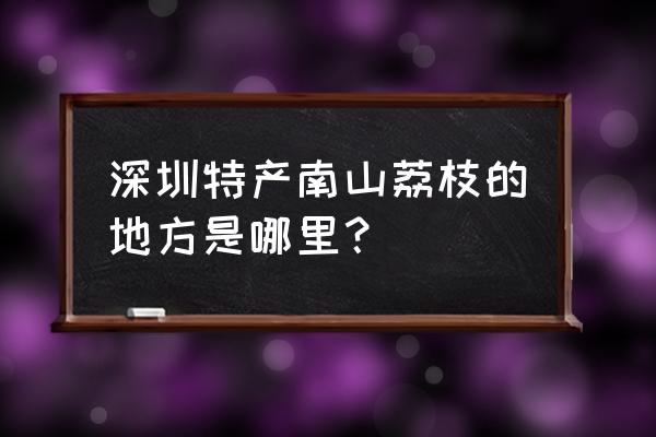 南山荔枝介绍 深圳特产南山荔枝的地方是哪里？