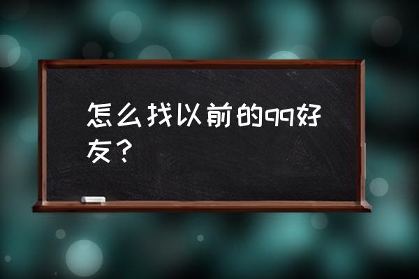 怎么查找以前的qq好友 怎么找以前的qq好友？