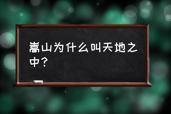 天地之中历史建筑群位于 嵩山为什么叫天地之中？