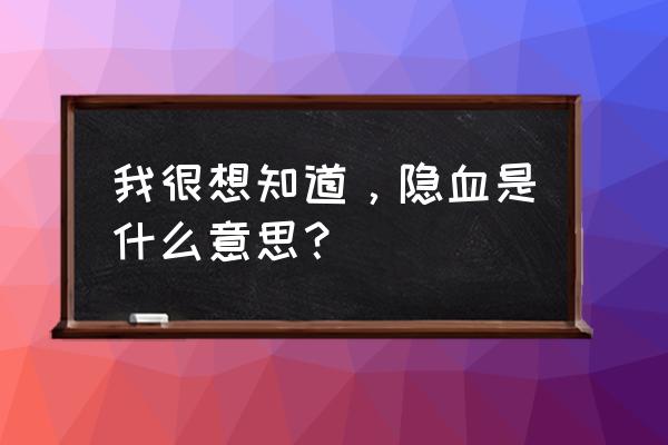 隐血异常是什么意思 我很想知道，隐血是什么意思？