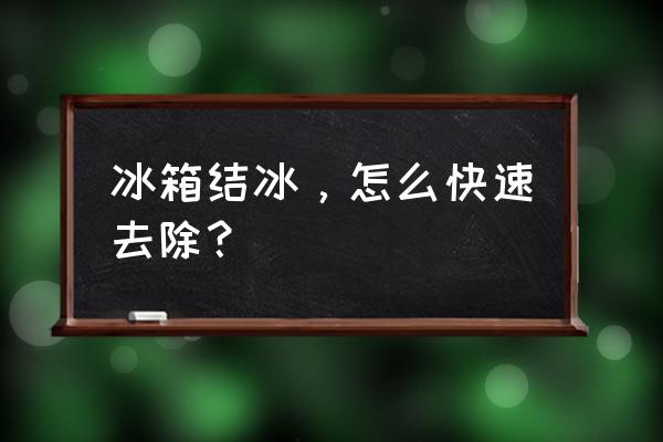 冰箱结冰怎么快速消除 冰箱结冰，怎么快速去除？