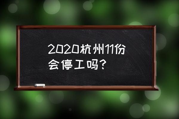 杭州放假通知2020 2020杭州11份会停工吗？