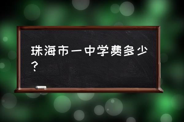 珠海市第一中学学费 珠海市一中学费多少？