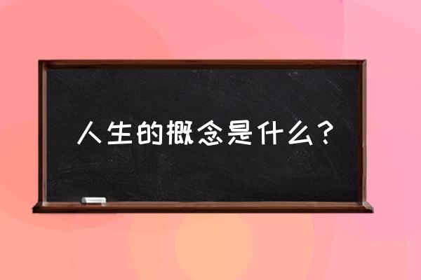 人生的概念是什么 人生的概念是什么？