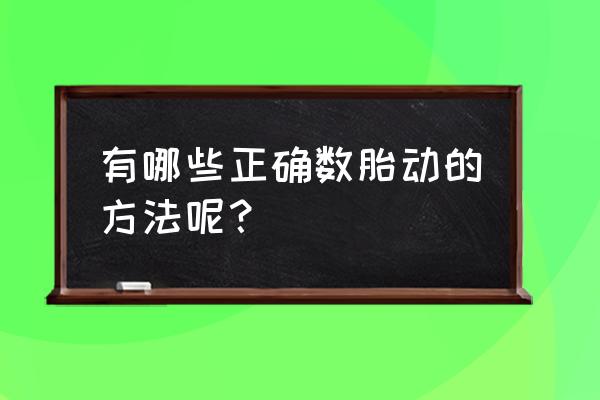 怎么数胎动最正确 有哪些正确数胎动的方法呢？