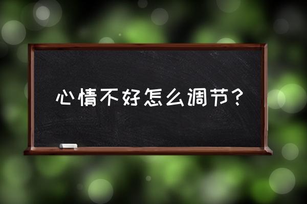 心情不好怎么调节情绪 心情不好怎么调节？