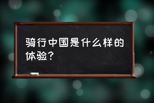 骑行中国 书 骑行中国是什么样的体验？