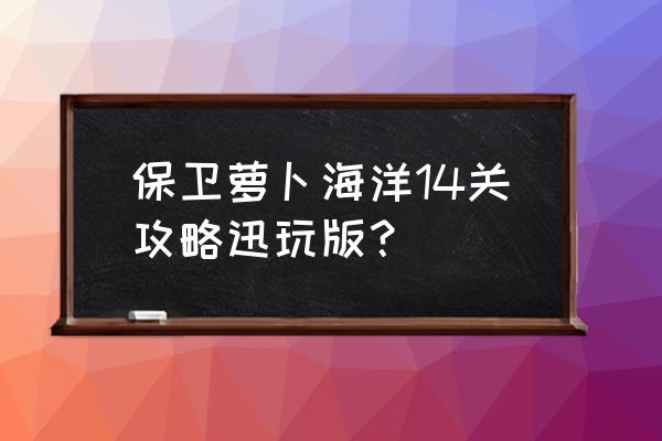 保卫萝卜海洋14关怎么过 保卫萝卜海洋14关攻略迅玩版？