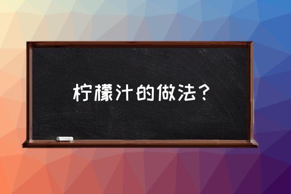 柠檬汁的做法窍门 柠檬汁的做法？