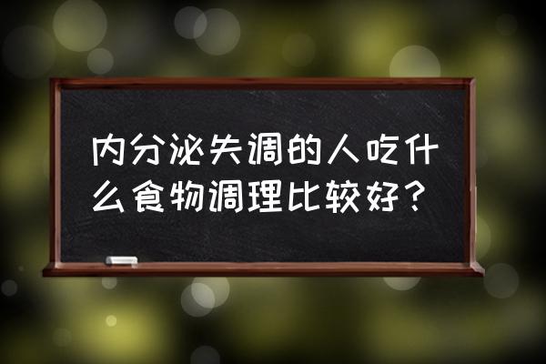 内分泌失调吃什么好使 内分泌失调的人吃什么食物调理比较好？