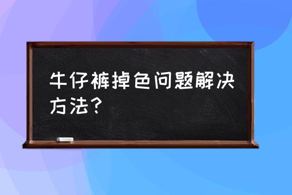 牛仔裤掉色怎么办小窍门 牛仔裤掉色问题解决方法？