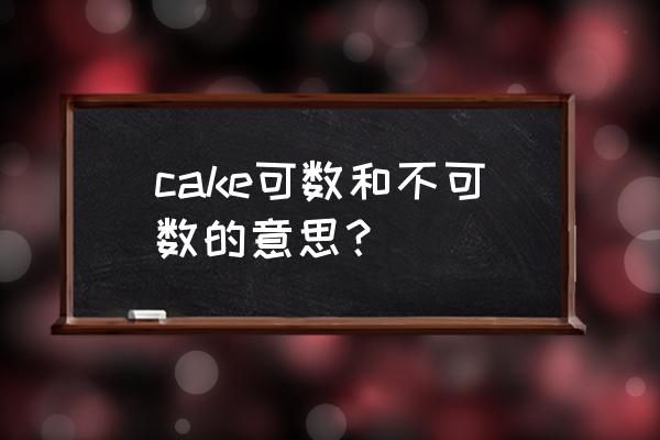 cake到底可不可数 cake可数和不可数的意思？