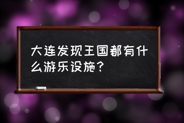 发现王国游乐项目 大连发现王国都有什么游乐设施？