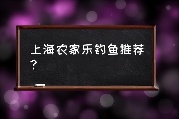 农家乐钓鱼简介 上海农家乐钓鱼推荐？