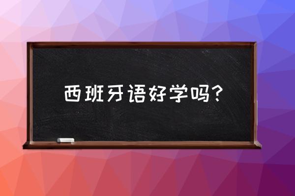 西班牙语好学吗 西班牙语好学吗？