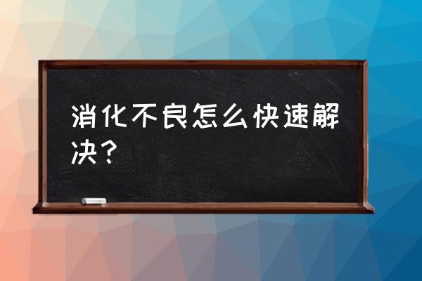 消化不良怎么办见效快 消化不良怎么快速解决？