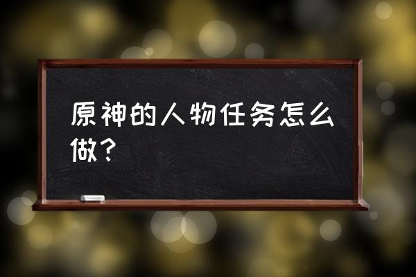 原神神职人员任务 原神的人物任务怎么做？