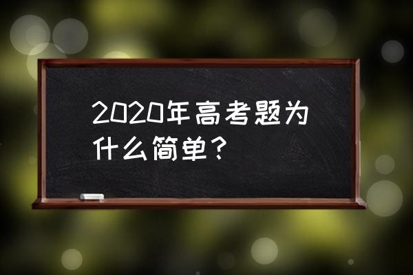 高考题2020 2020年高考题为什么简单？