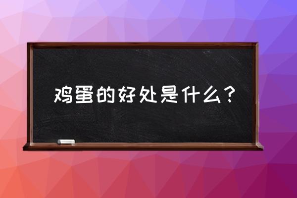 鸡蛋的作用是什么 鸡蛋的好处是什么？