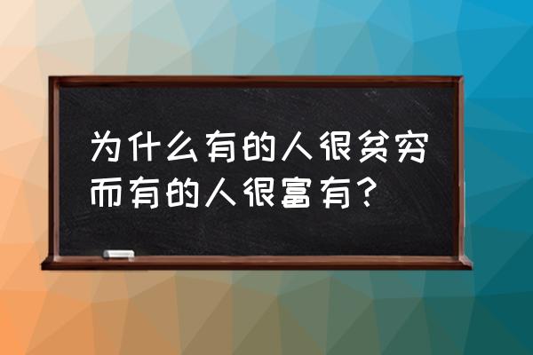 天生娱乐家 为什么有的人很贫穷而有的人很富有？