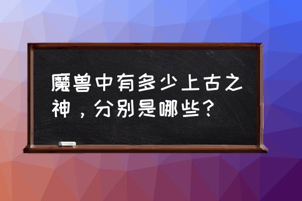 魔兽世界上古之神有几个 魔兽中有多少上古之神，分别是哪些？