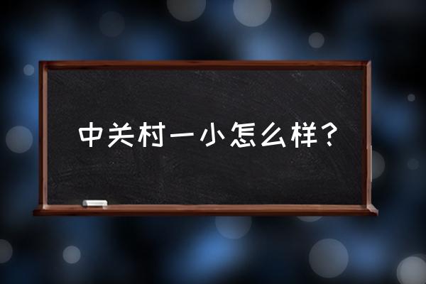 中关村一小到底有多好 中关村一小怎么样？