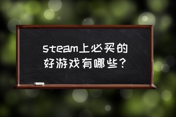 steam必买的大型游戏 steam上必买的好游戏有哪些？