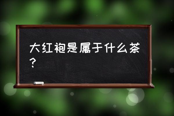 大红袍属于什么茶 大红袍是属于什么茶？