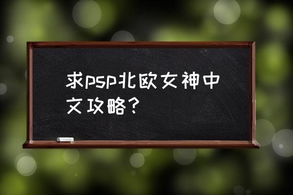 psp北欧女神完美攻略 求psp北欧女神中文攻略？