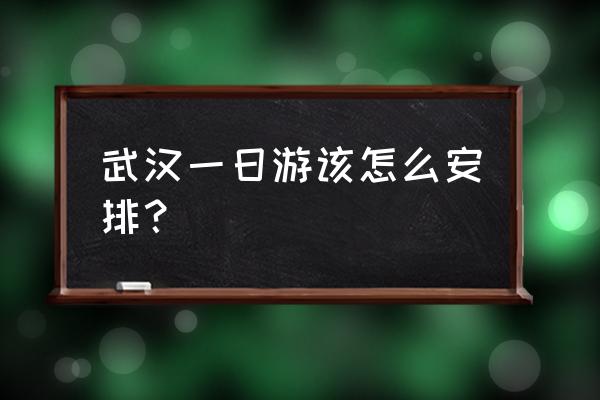 武汉一日游的路线 武汉一日游该怎么安排？