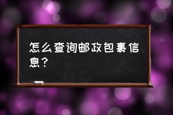 查邮政快递包裹查询 怎么查询邮政包裹信息？